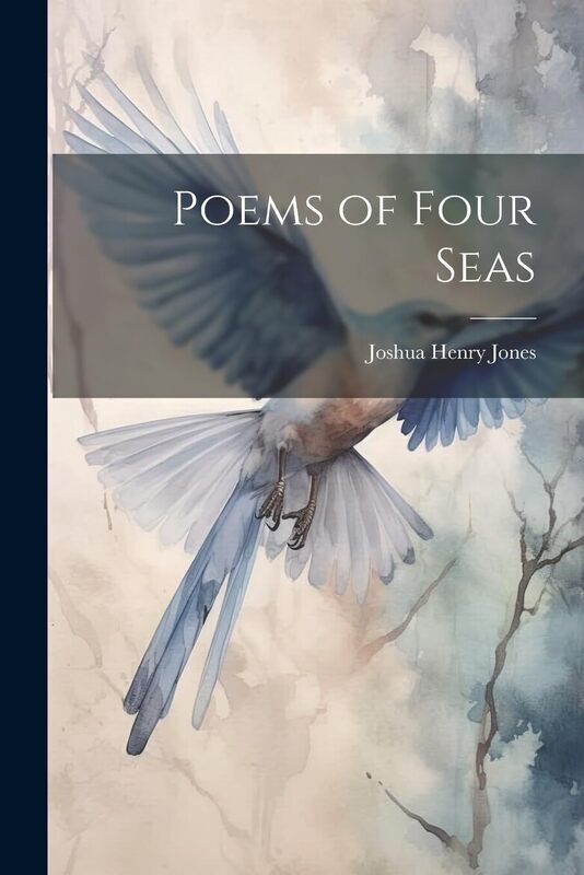 Poems of the four seas, by Joshua Henry Jones.