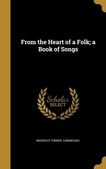 From the heart of a folk; a book of songs, by Waverley Turner Carmichael, with an introduction by James Hanford